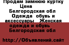 Продам зимнюю куртку › Цена ­ 2 000 - Белгородская обл. Одежда, обувь и аксессуары » Женская одежда и обувь   . Белгородская обл.